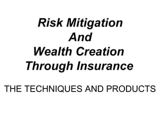 Risk Mitigation  And  Wealth Creation  Through Insurance   THE TECHNIQUES AND PRODUCTS 