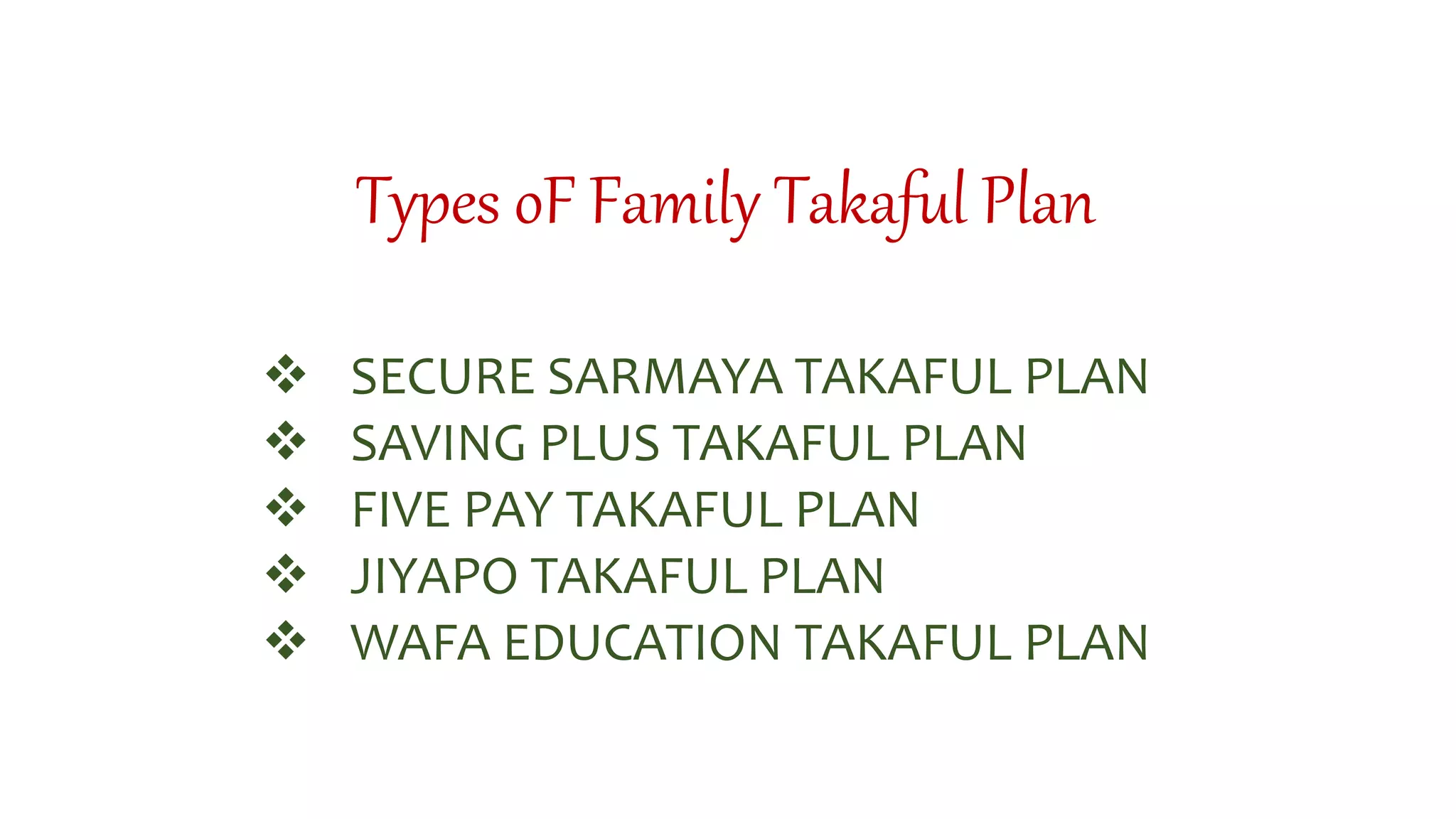 Types oF Family Takaful Plan
 SECURE SARMAYA TAKAFUL PLAN
 SAVING PLUS TAKAFUL PLAN
 FIVE PAY TAKAFUL PLAN
 JIYAPO TAKAFUL PLAN
 WAFA EDUCATION TAKAFUL PLAN
 