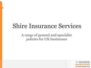 Shire Insurance Services A range of general and specialist policies for UK businesses 
