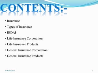 20 March 2021 2
• Insurance
• Types of Insurance
• IRDAI
• Life Insurance Corporation
• Life Insurance Products
• General Insurance Corporation
• General Insurance Products
 