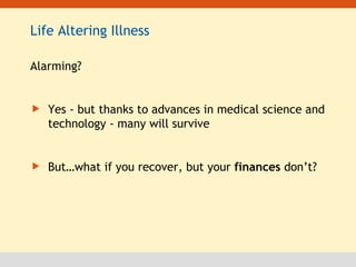 Life Altering Illness Alarming? Yes - but thanks to advances in medical science and technology - many will survive But…what if you recover, but your  finances  don’t? 