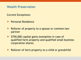 Wealth Preservation Current Exceptions: Personal Residence Rollover of property to a spouse or common-law partner $750,000 capital gains exemption in case of qualified farm property and qualified small business corporation shares. Rollover of farm property to a child or grandchild 