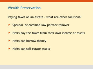 Wealth Preservation Paying taxes on an estate - what are other solutions? Spousal  or common-law partner rollover Heirs pay the taxes from their own income or assets Heirs can borrow money Heirs can sell estate assets 