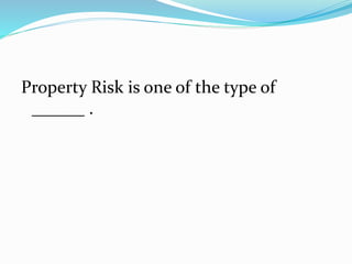 Property Risk is one of the type of
______ .
 