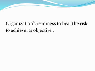 Organization’s readiness to bear the risk
to achieve its objective :
 