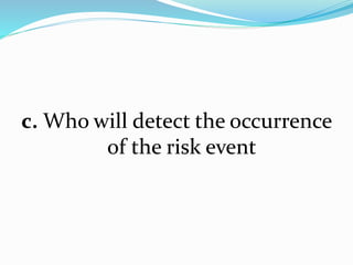 c. Who will detect the occurrence
of the risk event
 