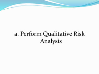 a. Perform Qualitative Risk
Analysis
 