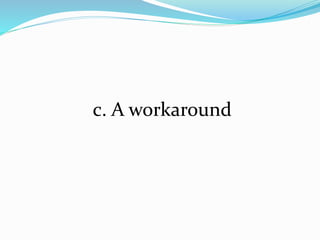 c. A workaround
 