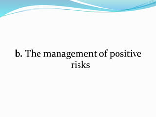 b. The management of positive
risks
 
