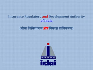 Insurance Regulatory and Development Authority
of India
(बीमा विनियामक और विकास प्राधिकरण)
 