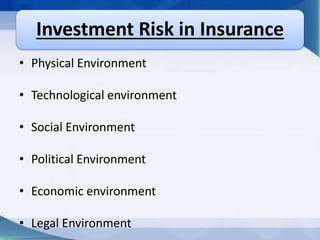 Investment Risk in Insurance
• Physical Environment
• Technological environment
• Social Environment
• Political Environment
• Economic environment
• Legal Environment
 