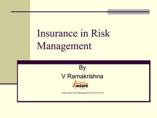 Insurance in Risk
Management
          By
     V Ramakrishna

     India Insure Risk Management Services Pvt Ltd
 