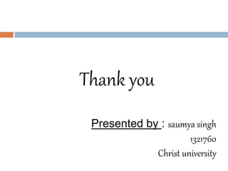 Thank you 
Presented by : saumya singh 
1321760 
Christ university 
