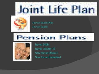 Jeevan Saathi Plus Jeevan Saathi         Jeevan Nidhi Jeevan Akshay-VI New Jeevan Dhara-I  New Jeevan Suraksha-I  