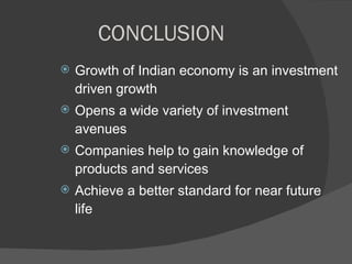 CONCLUSION Growth of Indian economy is an investment driven growth Opens a wide variety of investment avenues Companies help to gain knowledge of products and services Achieve a better standard for near future life 