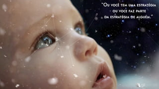 “Ou você tem uma estratégia
ou voce faz parte
da estratégia de alguém.”
 
