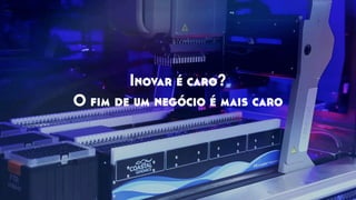 Inovar é caro?
O ﬁm de um negócio é mais caro
 