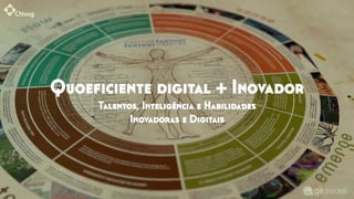 Quoeﬁciente digital + Inovador
Talentos, Inteligência e Habilidades
Inovadoras e Digitais
 