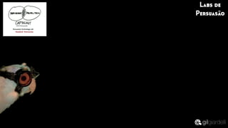 Labs de
Persuasão
 