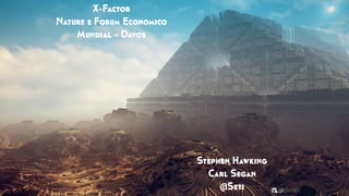 X-Factor
Nature e Forum Economico
Mundial - Davos
Stephen Hawking
Carl Segan
@Seti
 