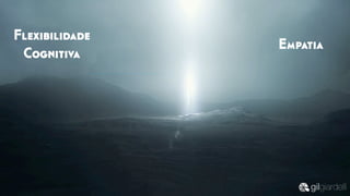 Flexibilidade
Cognitiva
Empatia
 