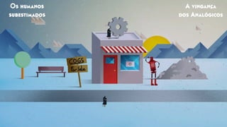 A vingança
dos Analógicos
Os humanos
subestimados
 