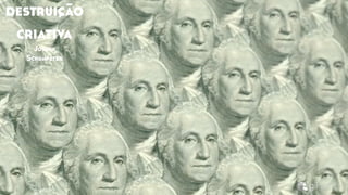 destruição
criativa
Joseph
Schumpeter
 