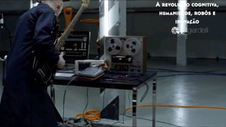 A revolução cognitiva,
humanidade, robôs e
inovação
 