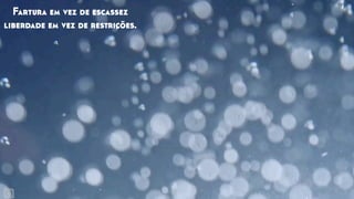 Fartura em vez de escassez
liberdade em vez de restrições.
 