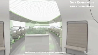 Aviões nunca serão um modo de transporte
Sai a Experiência e
entra o espetáculo.
 
