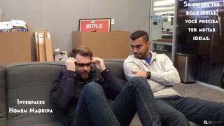 Interfaces
Homem Maquina
Se quiser ter
boas ideias,
você precisa
ter muitas
ideias.
 