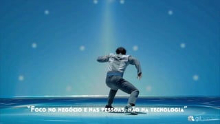 “Foco no negócio e nas pessoas, não na tecnologia”
 