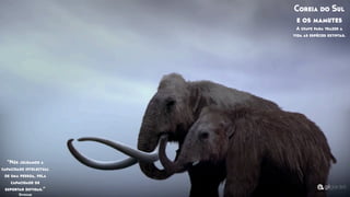 “Nós julgamos a
capacidade intelectual
de uma pessoa, pela
capacidade de
suportar duvidas.”
Givotake
Coreia do Sul
e os mamutes
A chave para trazer a
vida as espécies extintas.
 