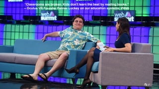 “Classrooms are broken. Kids don’t learn the best by reading books.”
– Oculus VR Founder Palmer Luckey on our education systems. #Web
 