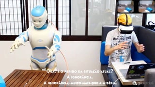 Qual é o perigo da situação atual?
A ignorância.
A ignorância, muito mais que a miséria.
 