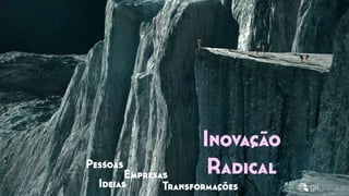 Empresas
TransformaçõesIdeias
Inovação
RadicalPessoas
 