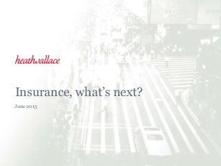 Insurance, what’s next?
June 2015
 