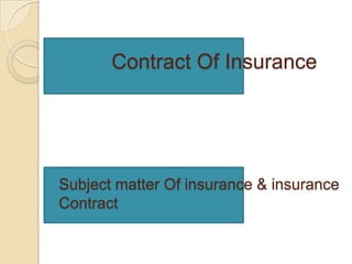 Contract Of Insurance




Subject matter Of insurance & insurance
Contract
 