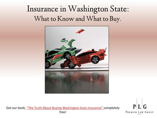 Insurance in Washington State:
                  What to Know and What to Buy.




Get our book, “The Truth About Buying Washington Auto Insurance” completely
                                    free!
 