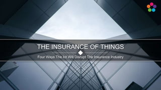 Four Ways The Iot Will Disrupt The Insurance Industry
THE INSURANCE OF THINGS
 