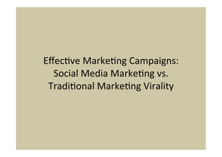 Eﬀec%ve	
  Marke%ng	
  Campaigns:	
  
  Social	
  Media	
  Marke%ng	
  vs.	
  
 Tradi%onal	
  Marke%ng	
  Virality	
  
 