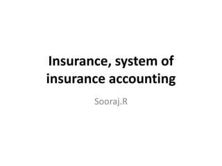 Insurance, system of
insurance accounting
       Sooraj.R
 