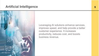 Artificial Intelligence
Leveraging AI solutions enhance services,
improves speed, and help provide a better
customer exper...