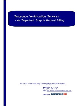 Insurance Verification Services

- An Important Step in Medical Billing

-An article by OUTSOURCE STRATEGIES INTERNATIONAL
Main: (800) 670 2809
Fax: (877) 835-5442
URL: http://www.outsourcestrategies.com
Follow us:

 