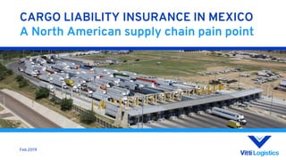 1
CARGO LIABILITY INSURANCE IN MEXICO
A North American supply chain pain point
Feb 2019
 