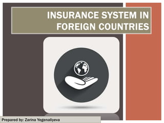INSURANCE SYSTEM IN
FOREIGN COUNTRIES
Prepared by: Zarina Yegenaliyeva
 