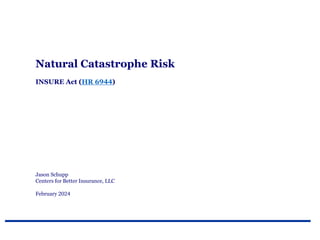 INSURE Act (HR 6944)
Natural Catastrophe Risk
Jason Schupp
Centers for Better Insurance, LLC
February 2024
 