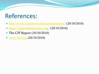 References:
 http://www.economywatch.com/insurance/ (20/10/2010)
 http://typesofinsurance.org/ (20/10/2010)
 The CIP Report (20/10/2010)
 www.ibef.org (20/10/2010)
 