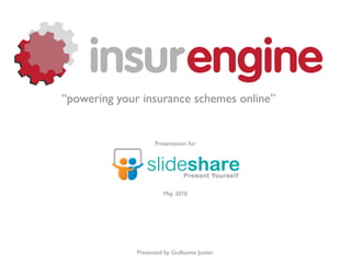 “powering your insurance schemes online”


                     Presentation for




                        May 2010




              Presented by Guillaume Justier
 