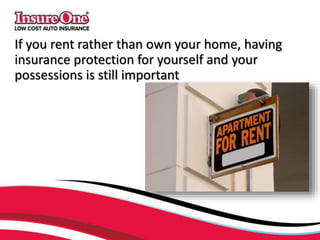 If you rent rather than own your home, having
insurance protection for yourself and your
possessions is still important
 